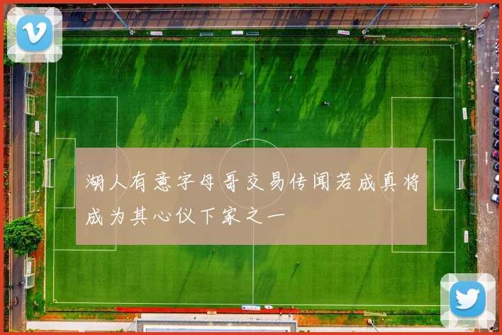 湖人有意字母哥交易传闻若成真将成为其心仪下家之一