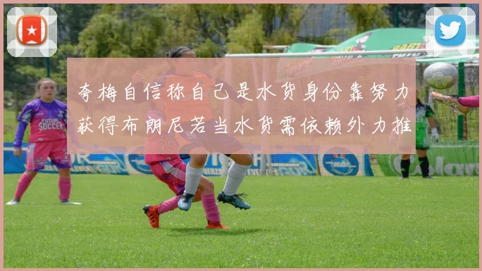 夸梅自信称自己是水货身份靠努力获得布朗尼若当水货需依赖外力推动