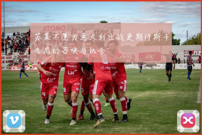 苏莱不愿为意大利出战更期待斯卡洛尼的召唤与机会
