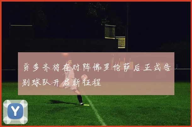 贡多齐将在对阵佛罗伦萨后正式告别球队开启新征程