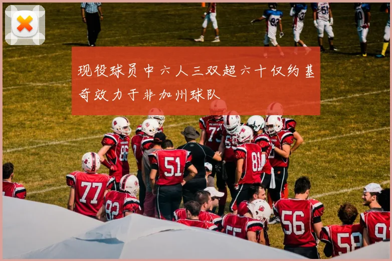 现役球员中六人三双超六十仅约基奇效力于非加州球队