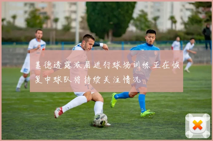 基德透露浓眉进行球场训练正在恢复中球队将持续关注情况
