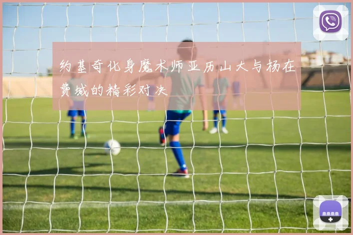 约基奇化身魔术师亚历山大与杨在费城的精彩对决