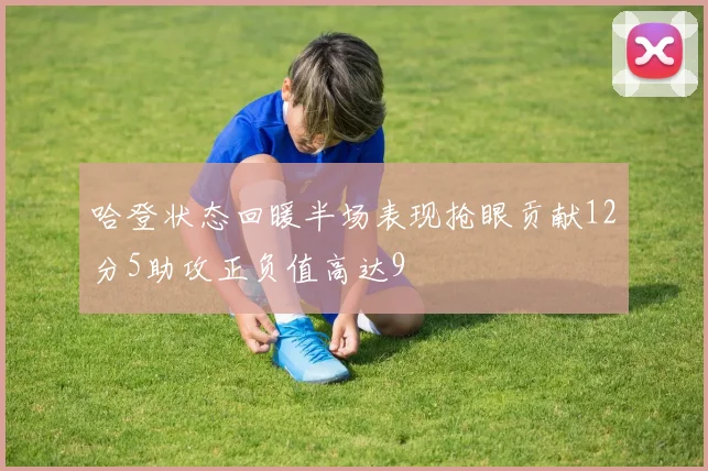 哈登状态回暖半场表现抢眼贡献12分5助攻正负值高达9