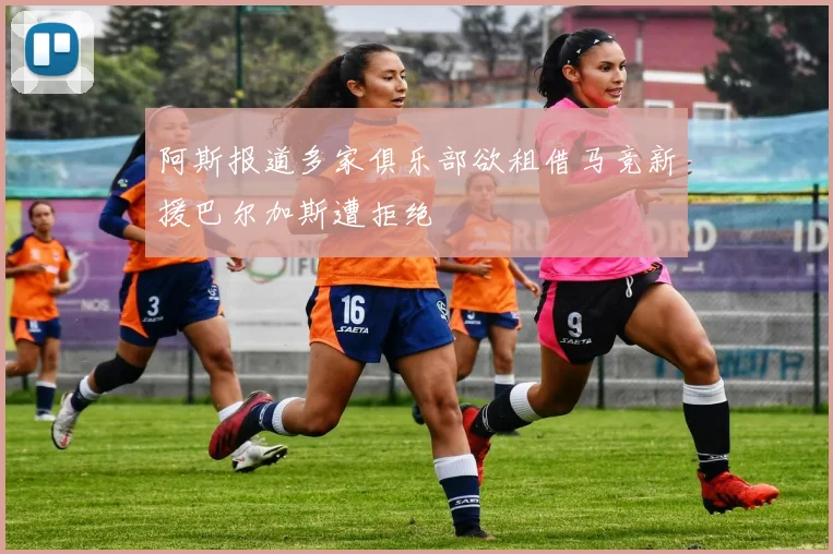 阿斯报道多家俱乐部欲租借马竞新援巴尔加斯遭拒绝