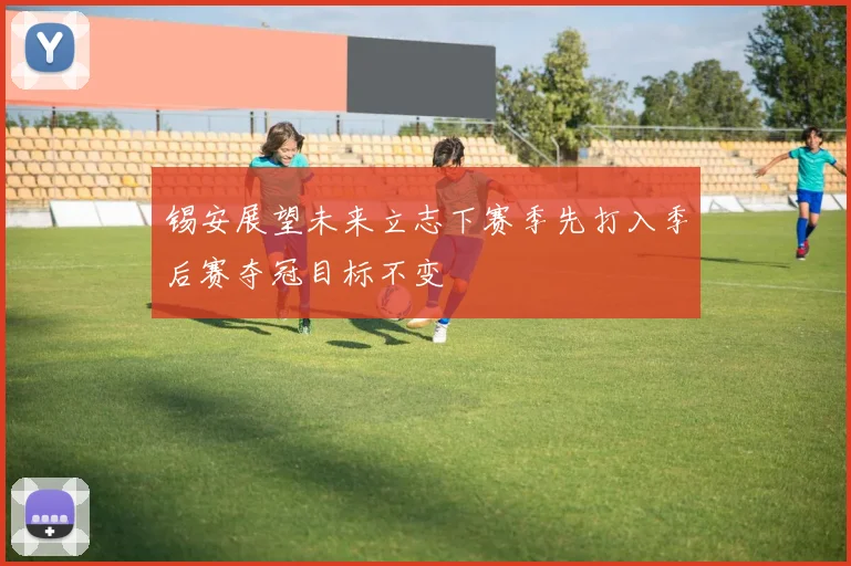 锡安展望未来立志下赛季先打入季后赛夺冠目标不变
