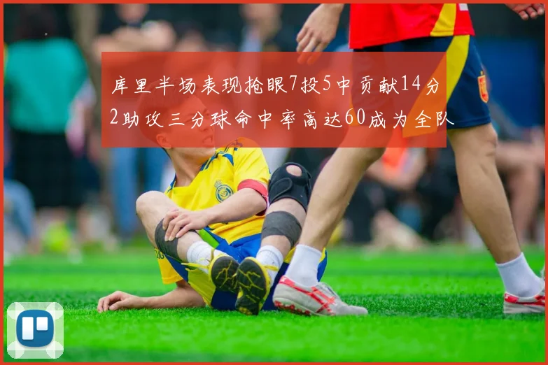 库里半场表现抢眼7投5中贡献14分2助攻三分球命中率高达60成为全队得分王