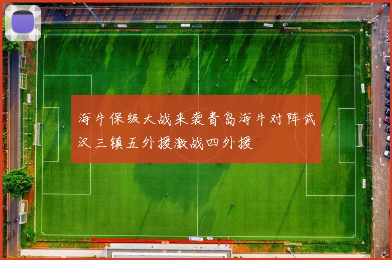 海牛保级大战来袭青岛海牛对阵武汉三镇五外援激战四外援