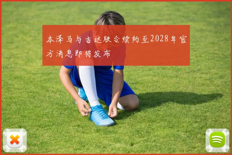 本泽马与吉达联合续约至2028年官方消息即将发布