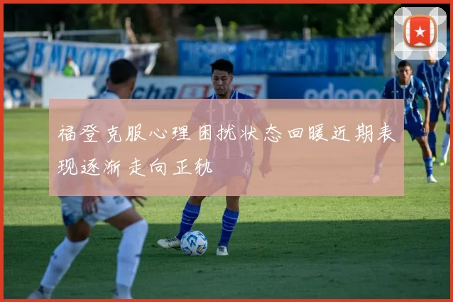 福登克服心理困扰状态回暖近期表现逐渐走向正轨