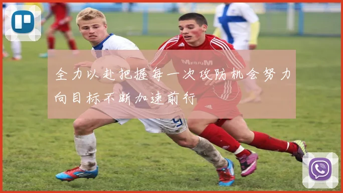 全力以赴把握每一次攻防机会努力向目标不断加速前行