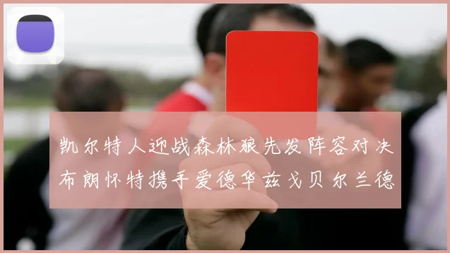 凯尔特人迎战森林狼先发阵容对决布朗怀特携手爱德华兹戈贝尔兰德尔争锋