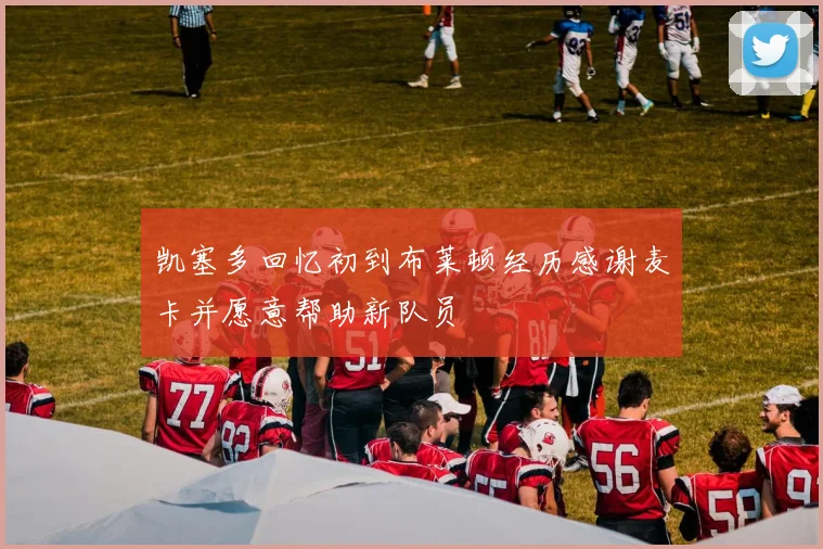 凯塞多回忆初到布莱顿经历感谢麦卡并愿意帮助新队员