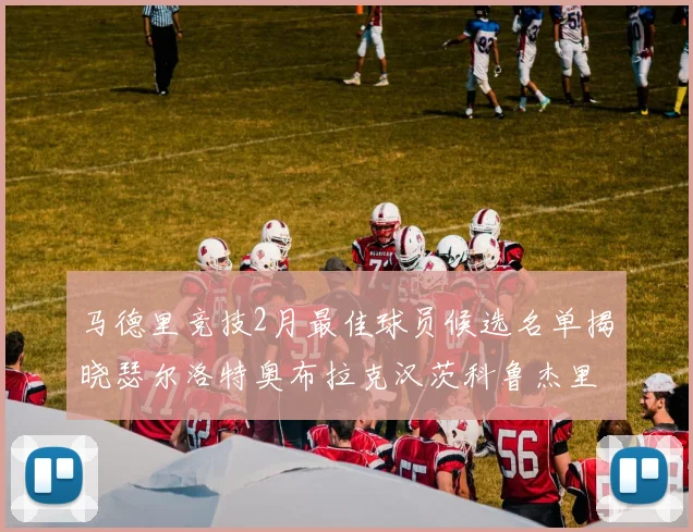 马德里竞技2月最佳球员候选名单揭晓瑟尔洛特奥布拉克汉茨科鲁杰里入围