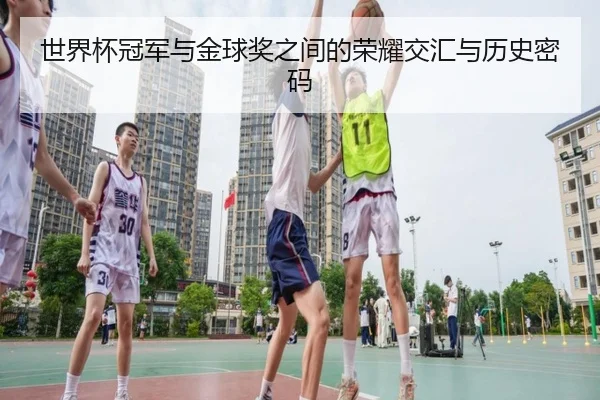 世界杯冠军与金球奖之间的荣耀交汇与历史密码（hth）